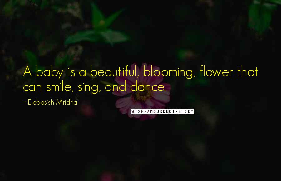 Debasish Mridha Quotes: A baby is a beautiful, blooming, flower that can smile, sing, and dance.