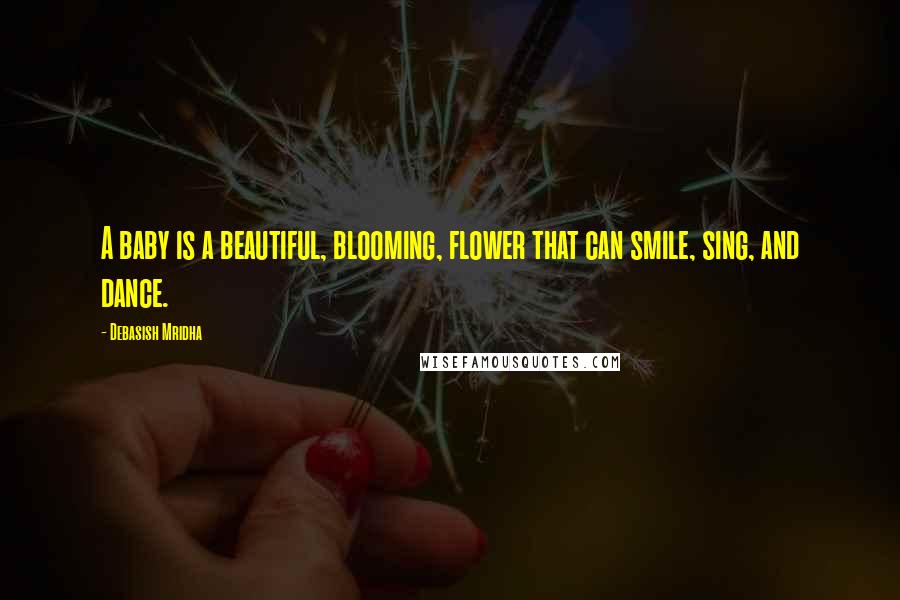 Debasish Mridha Quotes: A baby is a beautiful, blooming, flower that can smile, sing, and dance.