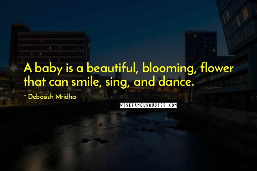 Debasish Mridha Quotes: A baby is a beautiful, blooming, flower that can smile, sing, and dance.