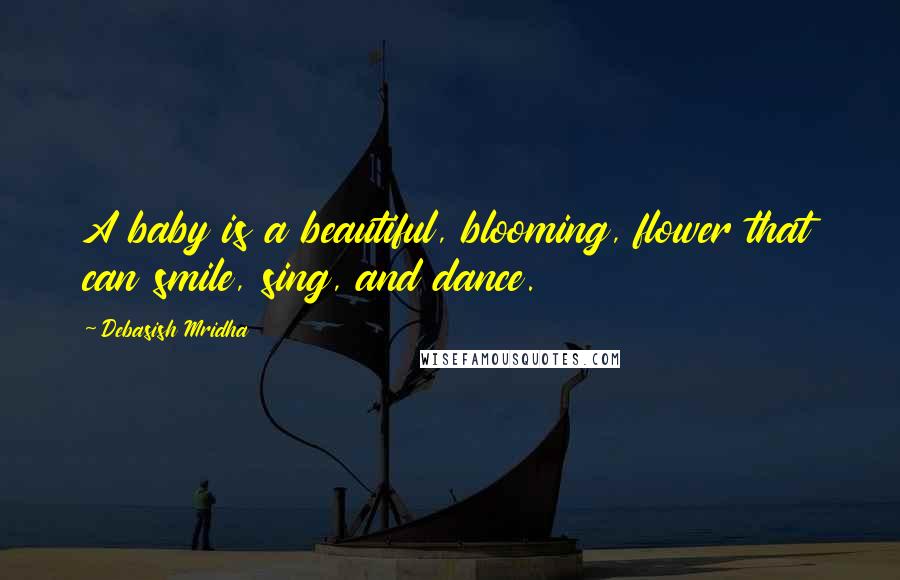 Debasish Mridha Quotes: A baby is a beautiful, blooming, flower that can smile, sing, and dance.