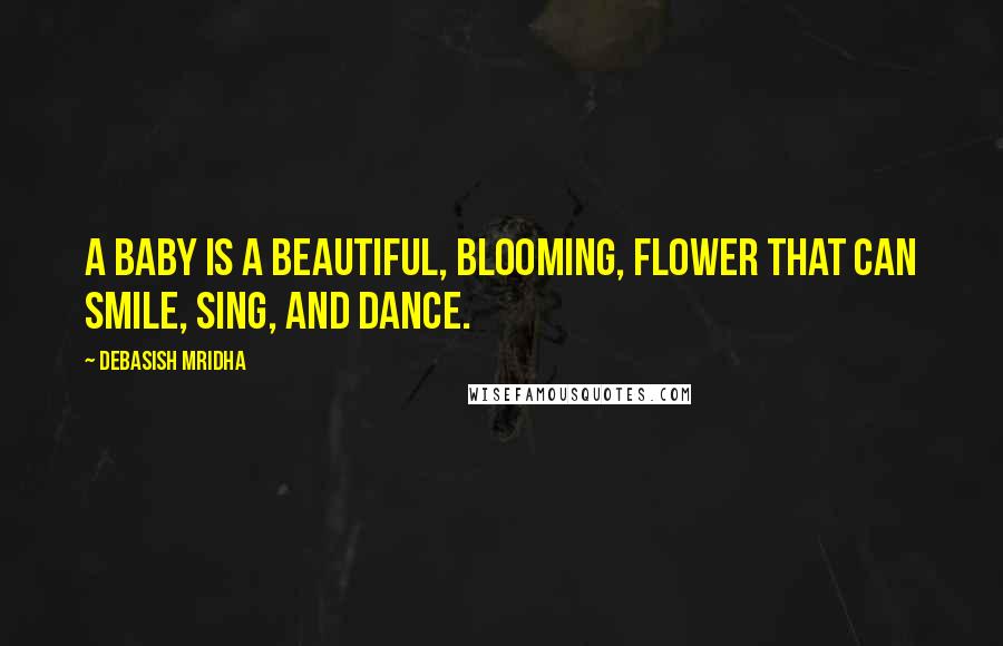 Debasish Mridha Quotes: A baby is a beautiful, blooming, flower that can smile, sing, and dance.