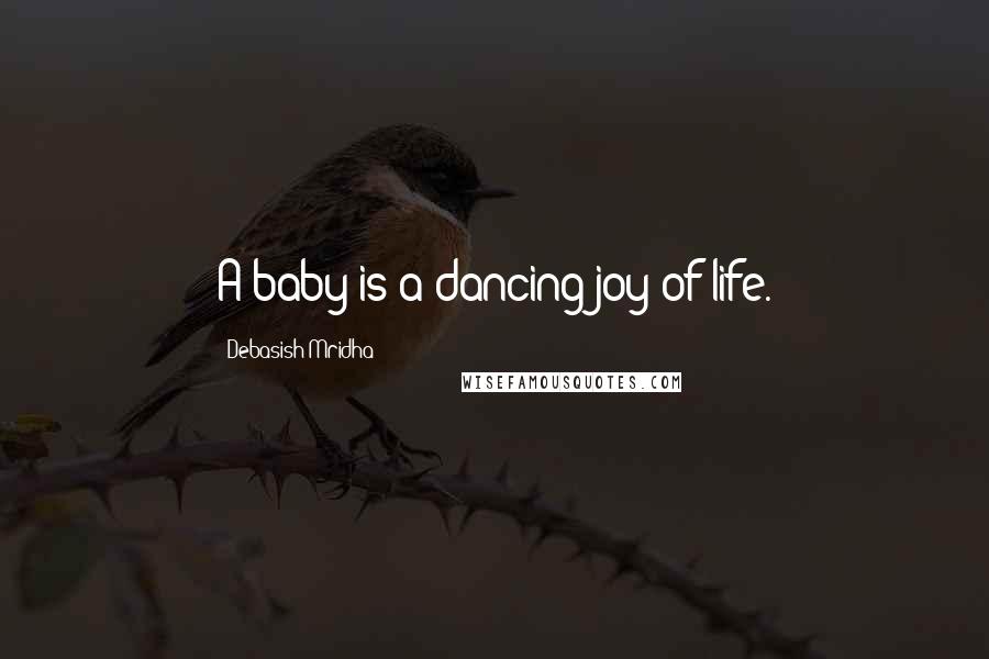 Debasish Mridha Quotes: A baby is a dancing joy of life.