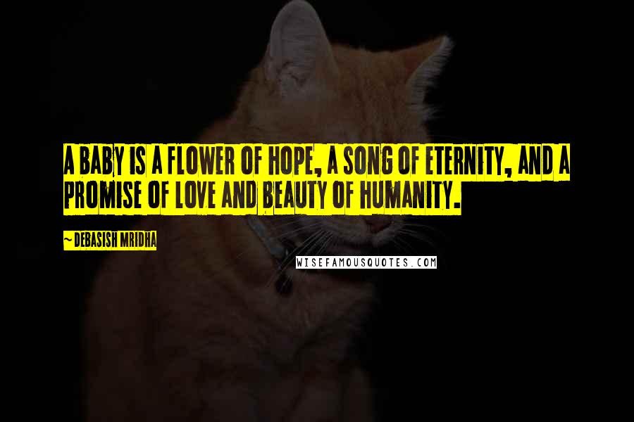 Debasish Mridha Quotes: A baby is a flower of hope, a song of eternity, and a promise of love and beauty of humanity.