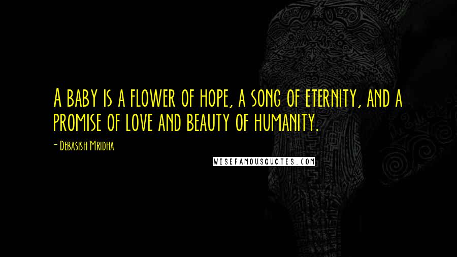 Debasish Mridha Quotes: A baby is a flower of hope, a song of eternity, and a promise of love and beauty of humanity.