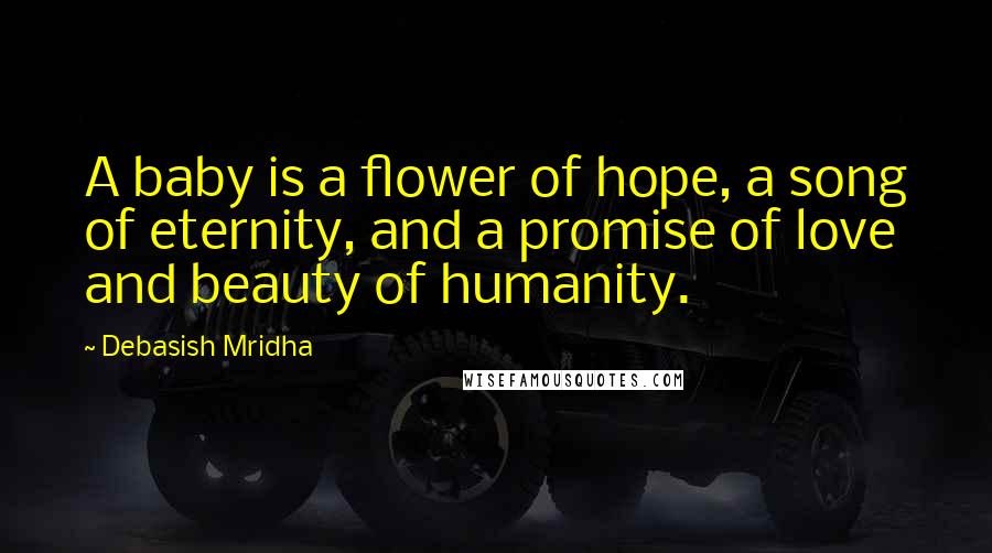 Debasish Mridha Quotes: A baby is a flower of hope, a song of eternity, and a promise of love and beauty of humanity.