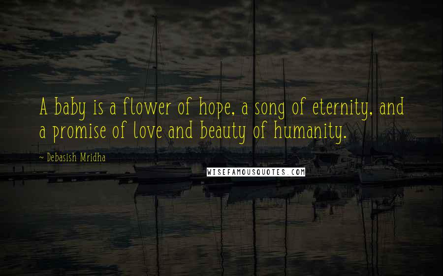 Debasish Mridha Quotes: A baby is a flower of hope, a song of eternity, and a promise of love and beauty of humanity.