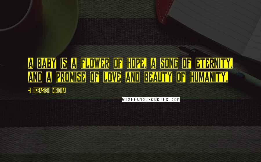 Debasish Mridha Quotes: A baby is a flower of hope, a song of eternity, and a promise of love and beauty of humanity.