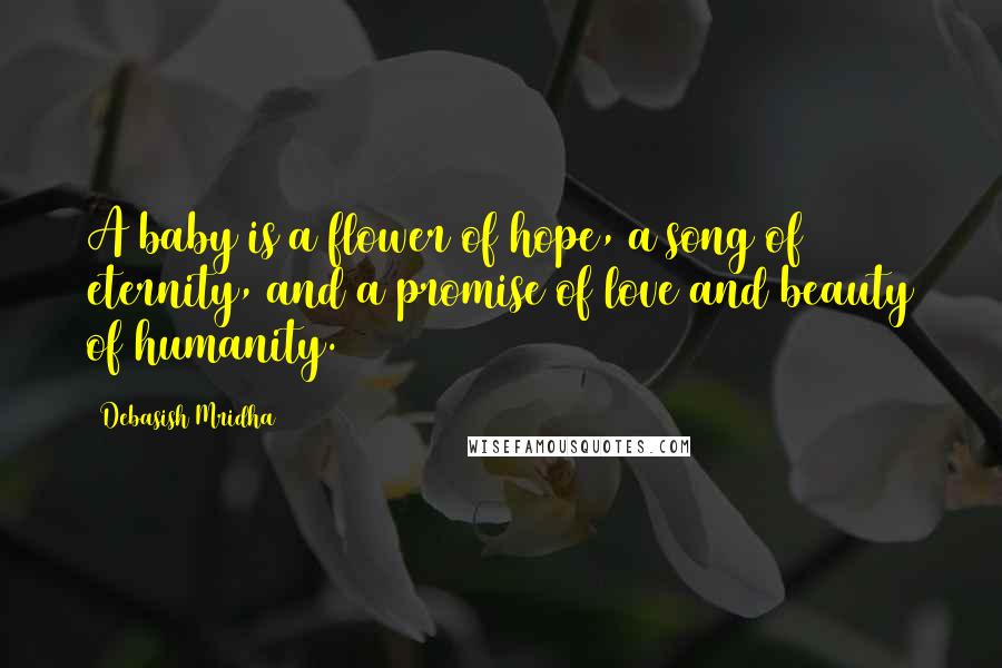 Debasish Mridha Quotes: A baby is a flower of hope, a song of eternity, and a promise of love and beauty of humanity.