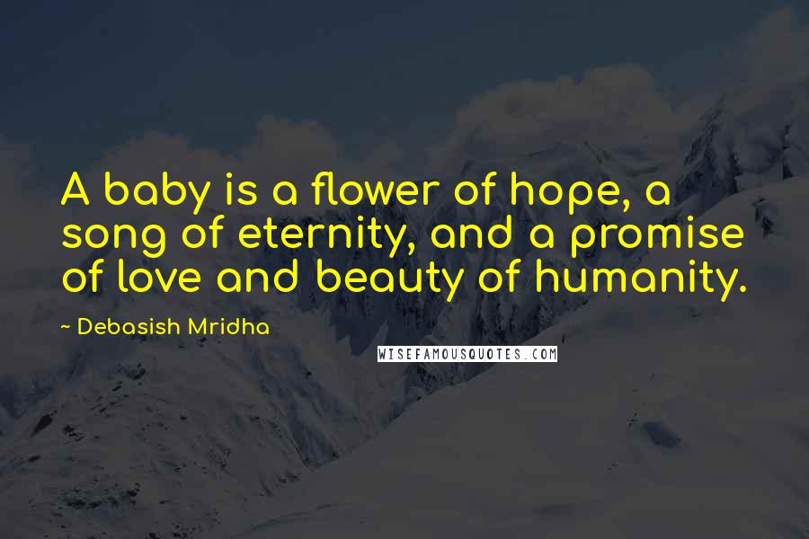 Debasish Mridha Quotes: A baby is a flower of hope, a song of eternity, and a promise of love and beauty of humanity.