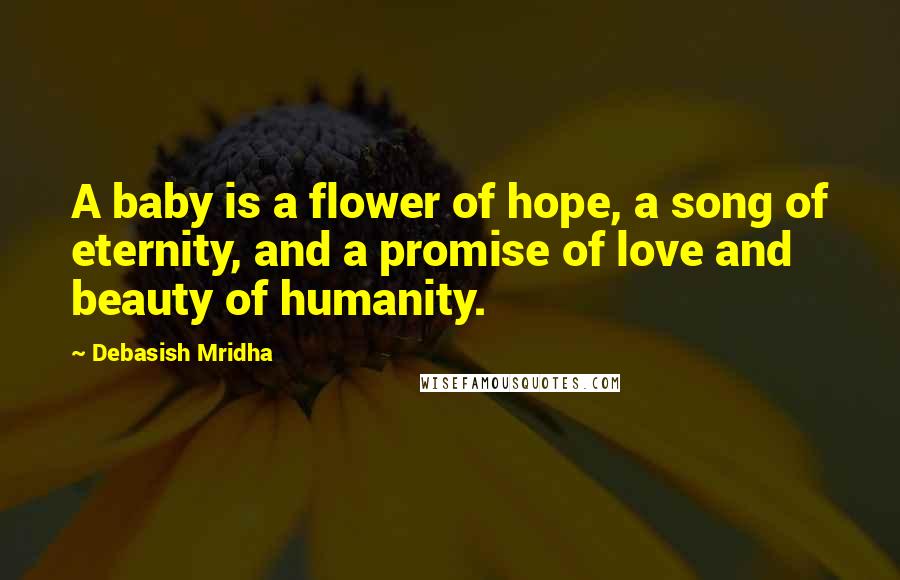 Debasish Mridha Quotes: A baby is a flower of hope, a song of eternity, and a promise of love and beauty of humanity.