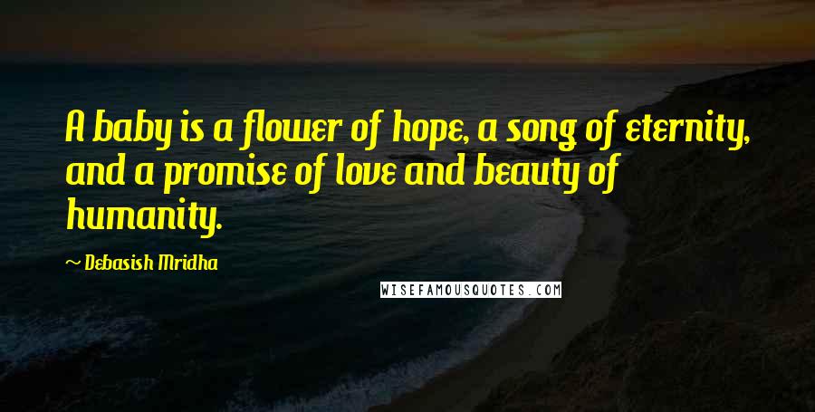 Debasish Mridha Quotes: A baby is a flower of hope, a song of eternity, and a promise of love and beauty of humanity.