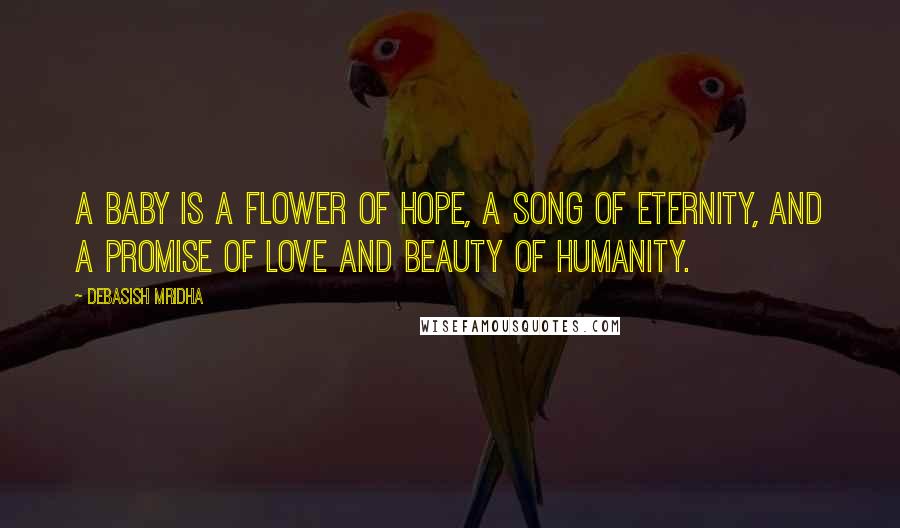 Debasish Mridha Quotes: A baby is a flower of hope, a song of eternity, and a promise of love and beauty of humanity.