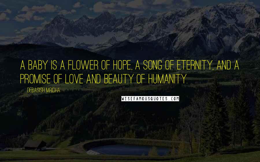 Debasish Mridha Quotes: A baby is a flower of hope, a song of eternity, and a promise of love and beauty of humanity.