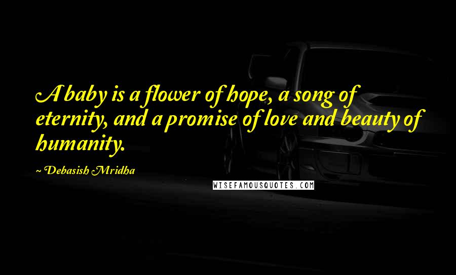 Debasish Mridha Quotes: A baby is a flower of hope, a song of eternity, and a promise of love and beauty of humanity.