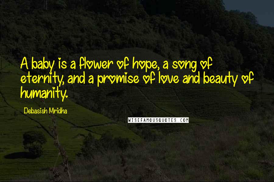 Debasish Mridha Quotes: A baby is a flower of hope, a song of eternity, and a promise of love and beauty of humanity.