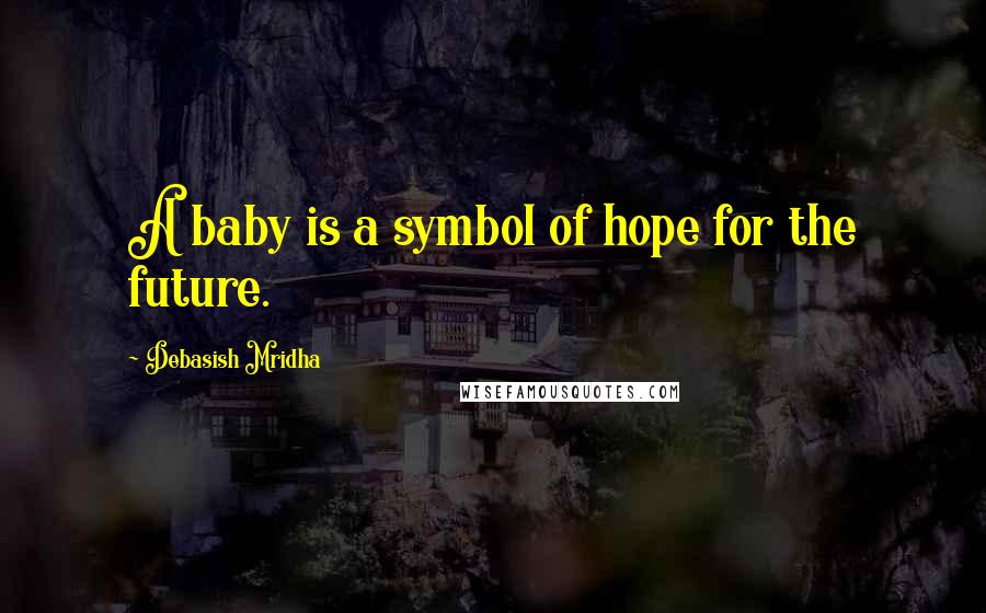 Debasish Mridha Quotes: A baby is a symbol of hope for the future.