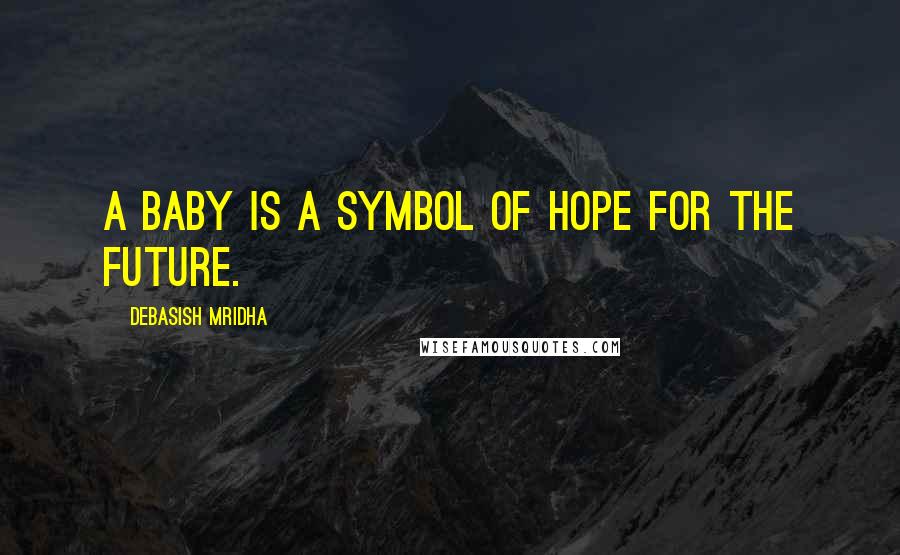 Debasish Mridha Quotes: A baby is a symbol of hope for the future.