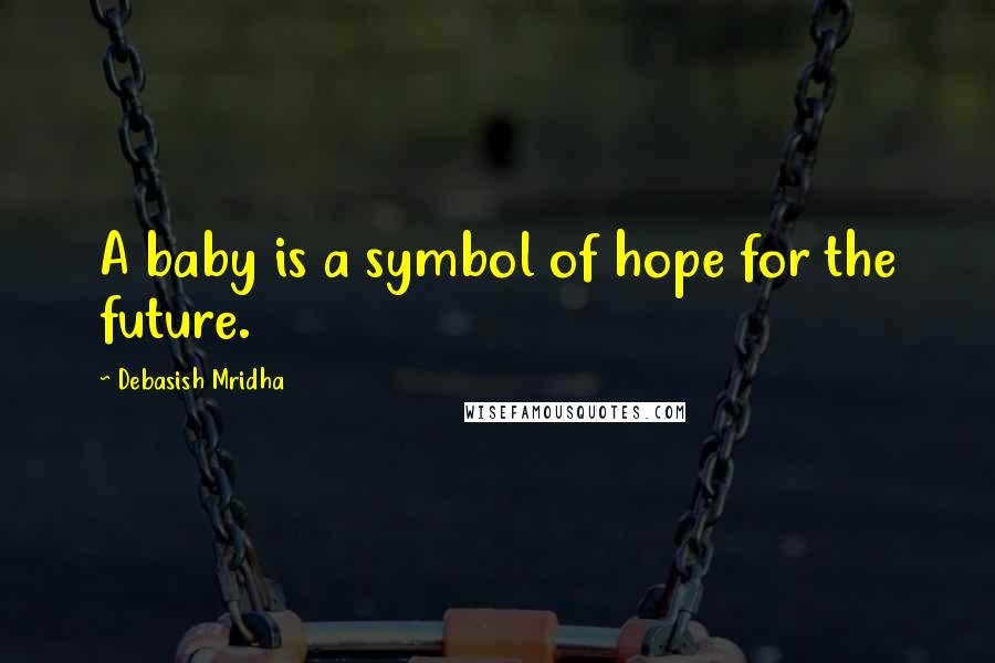 Debasish Mridha Quotes: A baby is a symbol of hope for the future.