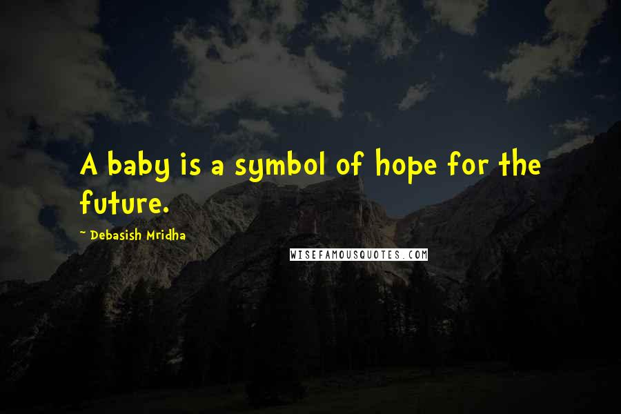 Debasish Mridha Quotes: A baby is a symbol of hope for the future.