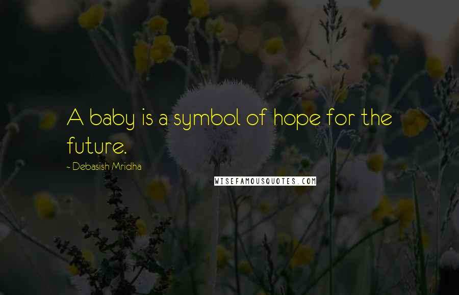 Debasish Mridha Quotes: A baby is a symbol of hope for the future.