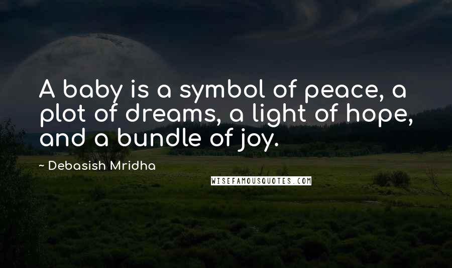 Debasish Mridha Quotes: A baby is a symbol of peace, a plot of dreams, a light of hope, and a bundle of joy.