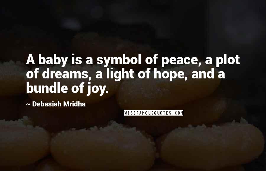 Debasish Mridha Quotes: A baby is a symbol of peace, a plot of dreams, a light of hope, and a bundle of joy.