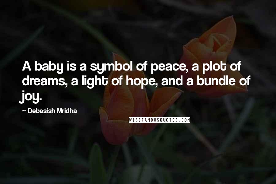 Debasish Mridha Quotes: A baby is a symbol of peace, a plot of dreams, a light of hope, and a bundle of joy.