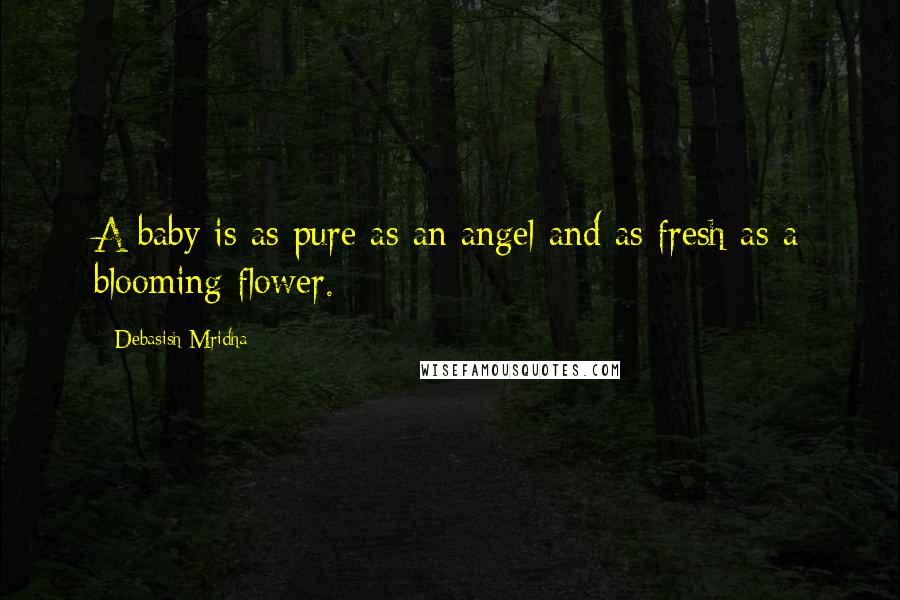 Debasish Mridha Quotes: A baby is as pure as an angel and as fresh as a blooming flower.
