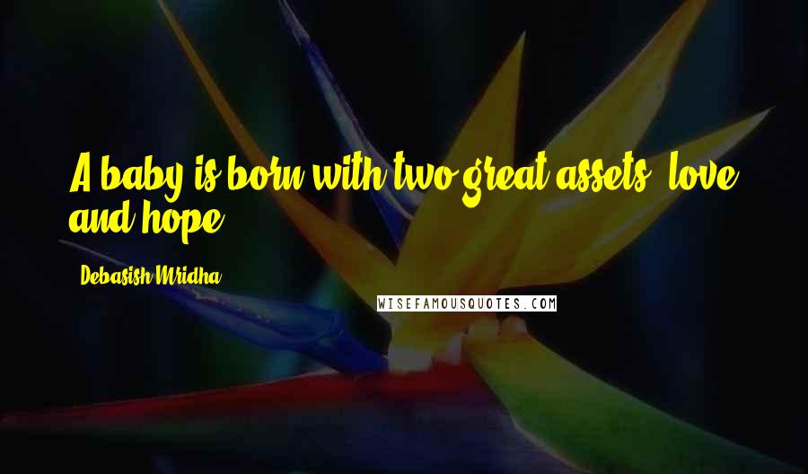 Debasish Mridha Quotes: A baby is born with two great assets: love and hope.