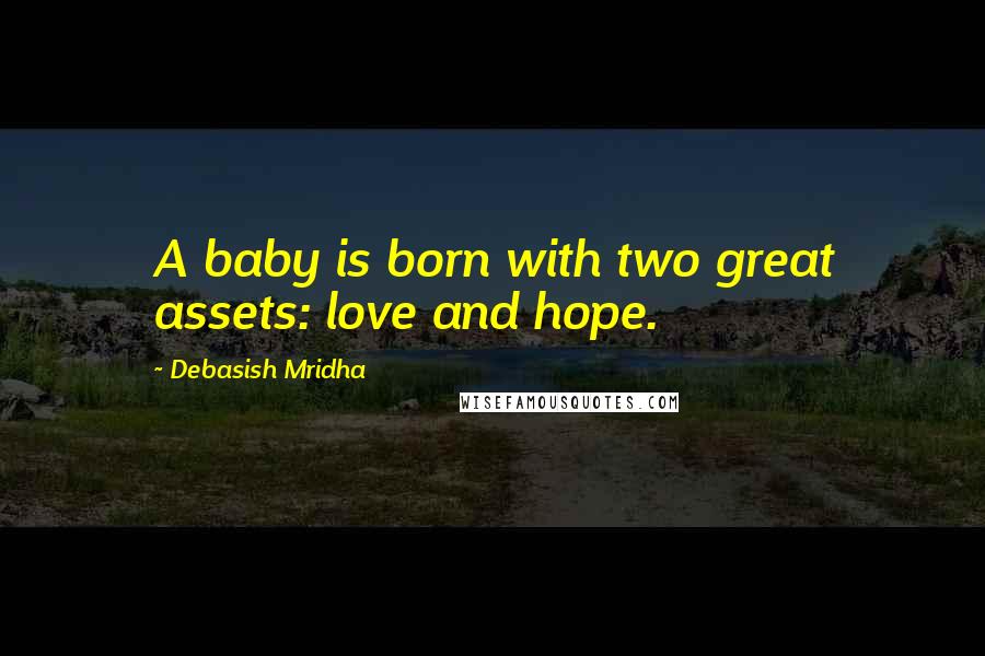 Debasish Mridha Quotes: A baby is born with two great assets: love and hope.