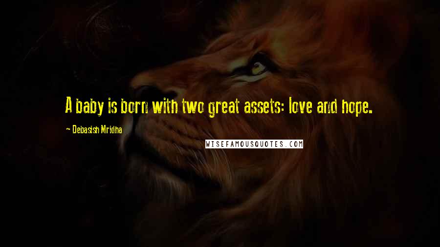 Debasish Mridha Quotes: A baby is born with two great assets: love and hope.