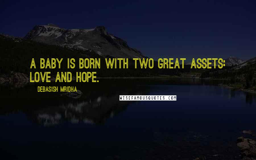Debasish Mridha Quotes: A baby is born with two great assets: love and hope.