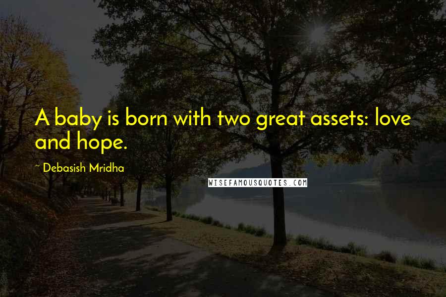 Debasish Mridha Quotes: A baby is born with two great assets: love and hope.