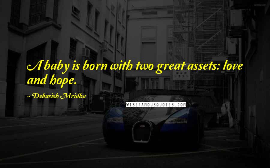 Debasish Mridha Quotes: A baby is born with two great assets: love and hope.