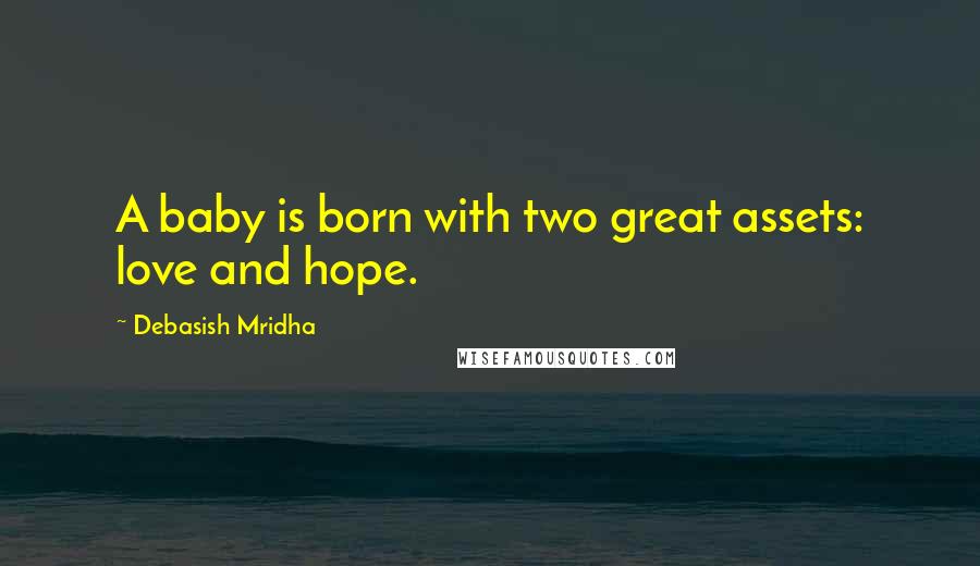 Debasish Mridha Quotes: A baby is born with two great assets: love and hope.