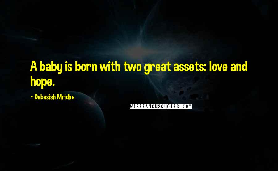 Debasish Mridha Quotes: A baby is born with two great assets: love and hope.