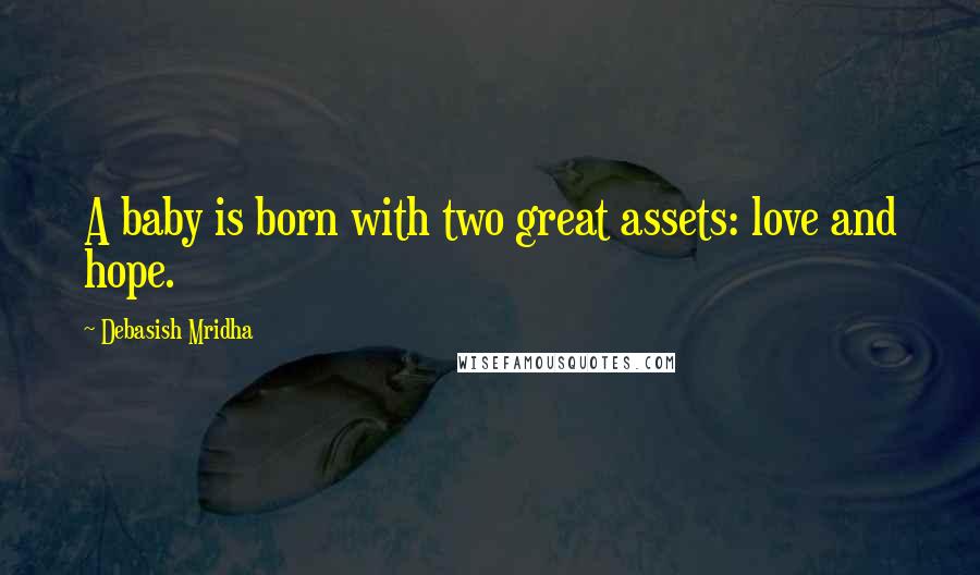 Debasish Mridha Quotes: A baby is born with two great assets: love and hope.
