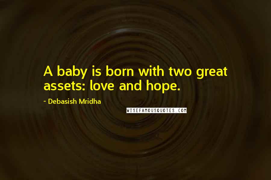 Debasish Mridha Quotes: A baby is born with two great assets: love and hope.