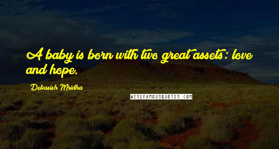 Debasish Mridha Quotes: A baby is born with two great assets: love and hope.