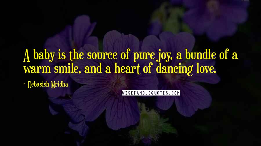 Debasish Mridha Quotes: A baby is the source of pure joy, a bundle of a warm smile, and a heart of dancing love.