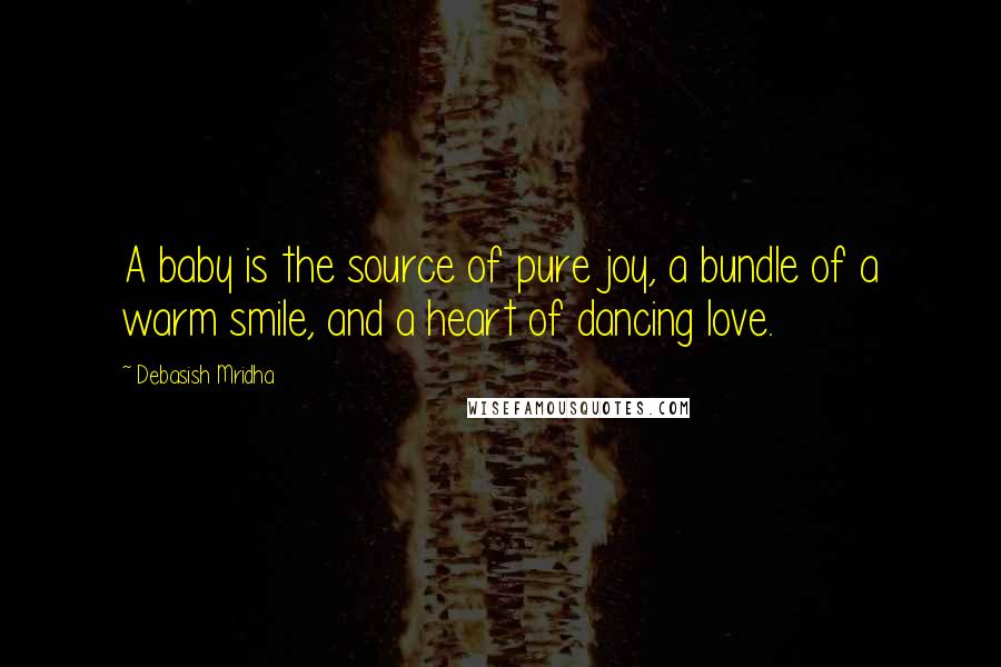 Debasish Mridha Quotes: A baby is the source of pure joy, a bundle of a warm smile, and a heart of dancing love.