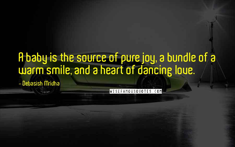 Debasish Mridha Quotes: A baby is the source of pure joy, a bundle of a warm smile, and a heart of dancing love.