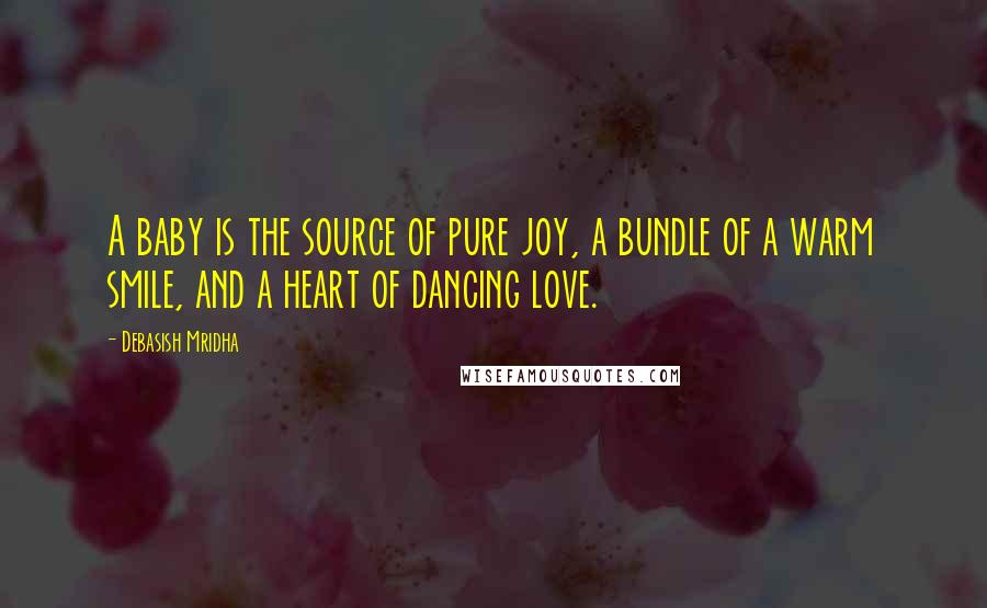 Debasish Mridha Quotes: A baby is the source of pure joy, a bundle of a warm smile, and a heart of dancing love.