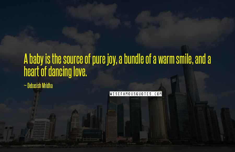 Debasish Mridha Quotes: A baby is the source of pure joy, a bundle of a warm smile, and a heart of dancing love.