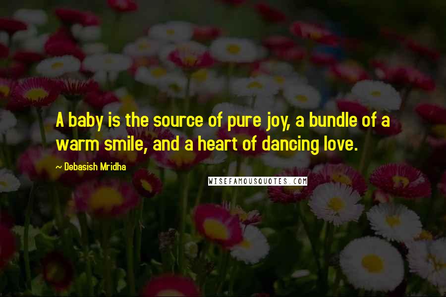 Debasish Mridha Quotes: A baby is the source of pure joy, a bundle of a warm smile, and a heart of dancing love.