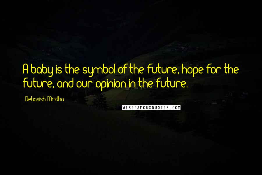 Debasish Mridha Quotes: A baby is the symbol of the future, hope for the future, and our opinion in the future.