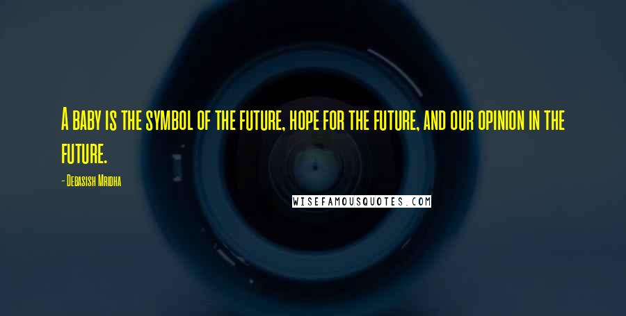 Debasish Mridha Quotes: A baby is the symbol of the future, hope for the future, and our opinion in the future.