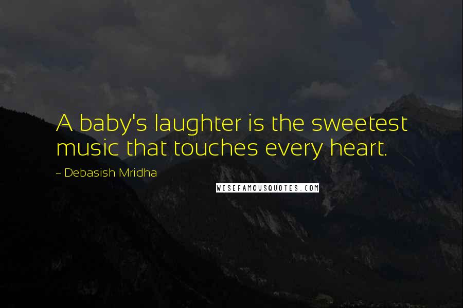 Debasish Mridha Quotes: A baby's laughter is the sweetest music that touches every heart.