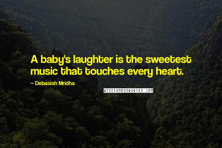 Debasish Mridha Quotes: A baby's laughter is the sweetest music that touches every heart.