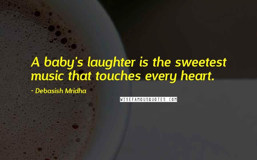 Debasish Mridha Quotes: A baby's laughter is the sweetest music that touches every heart.